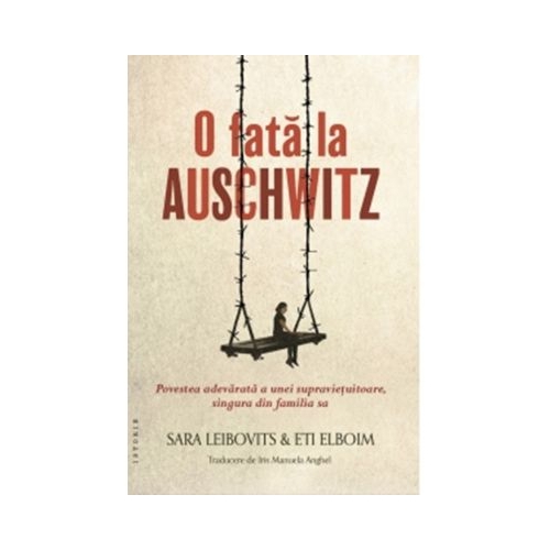 O fata la Auschwitz. Povestea adevarata a unei supravietuitoare singura din familia sa - Sara Leibovits Eti Elboim