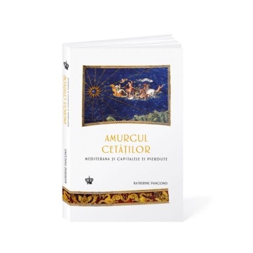 Amurgul cetatilor. Mediterana si capitalele ei pierdute - Katherine Pangonis