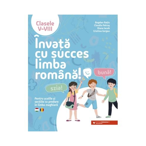 Invata cu succes limba romana Pentru scolile si sectiile cu predare in limba maghiara. Clasele 5-8 - Bogdan Ratiu