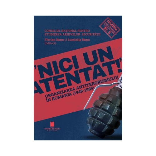 Nici un atentat. Organizarea antiterorismului in Romania 1948-1989 - Florian Banu Luminita Banu