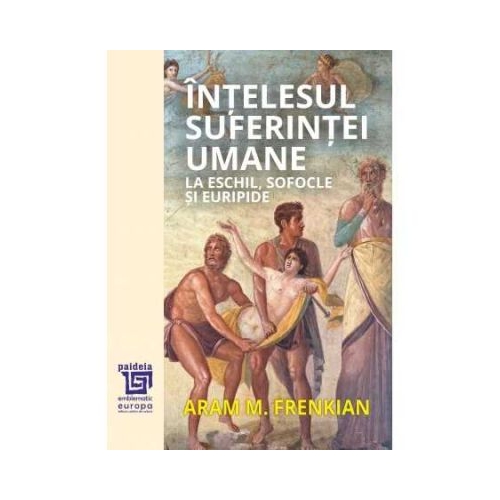 Intelesul suferintei umane la Eschil Sofocle si Euripide - Aram . Frenkian