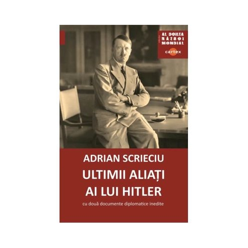 Ultimii aliati ai lui Hitler. Cu doua documente diplomatice inedite - Adrian Scrieciu
