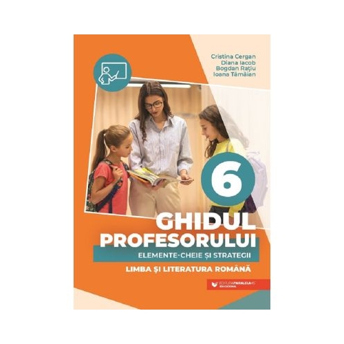 Ghidul profesorului. Elemente-cheie si strategii - Clasa 6 - Limba si literatura romana - Cristina Cergan
