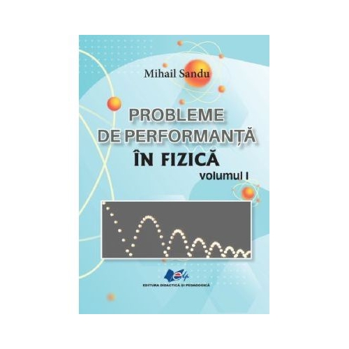 Probleme de performanta in fizica Volumul 1 - Mihail Sandu