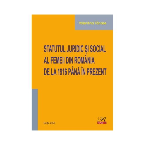 Statutul juridic si social al femeii din Romania de la 1916 pana in prezent. Editia 2024 - Valentina Tanase