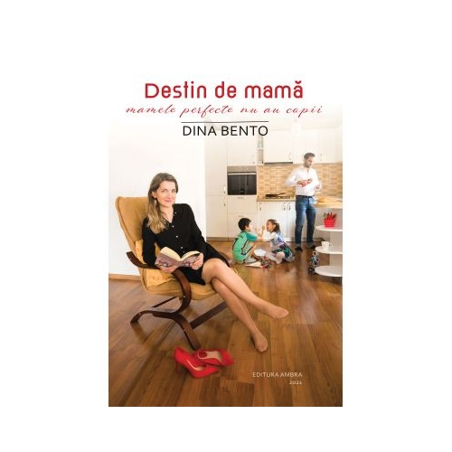 Destin de mama - mamele perfecte nu au copii - Dina Bento