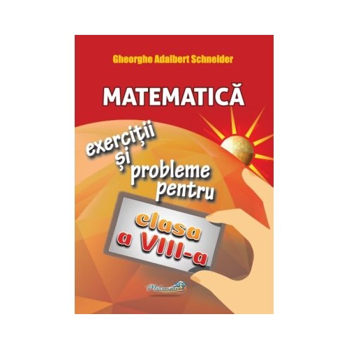 Matematica exercitii si probleme pentru clasa a 8 -a - Gheorghe Adalbert Schneider