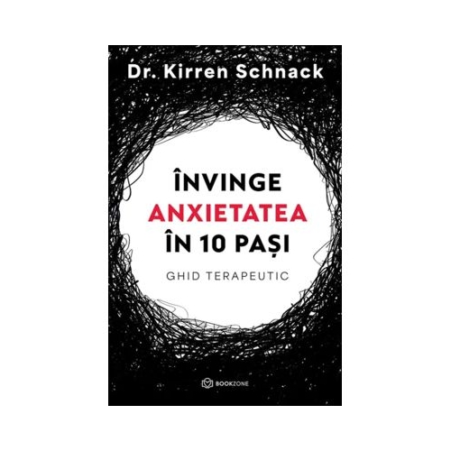Invinge anxietatea in 10 pasi. Ghid terapeutic - Dr. Kirren Schnack