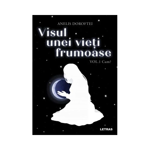 Visul unei vieti frumoase Vol. 1 Cum - Anelis Doroftei