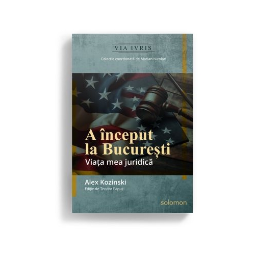 A inceput la Bucuresti. Viata mea juridica - Alex Kozinski