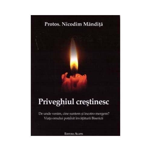 Priveghiul crestinesc. De unde venim cine suntem si incotro mergem - Nicodim Mandita