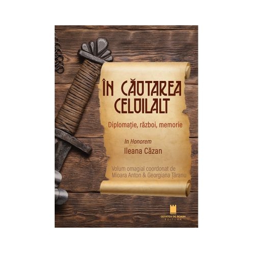 In cautarea celuilalt. Diplomatie razboi memorie. In Honorem Ileana Cazan