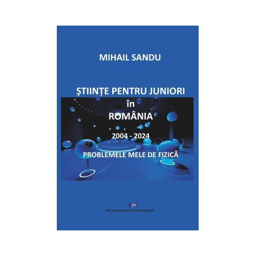 Stiinte pentru juniori in Romania 2004-2024. Problemele mele de fizica - Mihail Sandu