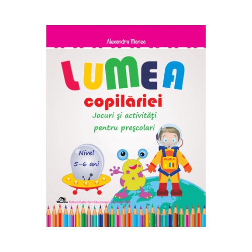 Lumea copilariei. Jocuri si activitati pentru prescolari 5-6 ani - Alexandra Manea