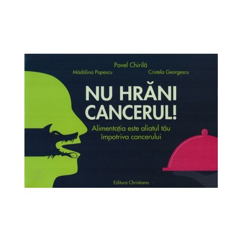 Nu hrani cancerul Alimentatia este aliatul tau impotriva cancerului - Pavel Chirila