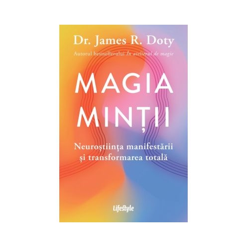 Magia mintii. Neurostiinta manifestarii si transformarea totala - Dr. James R. Doty