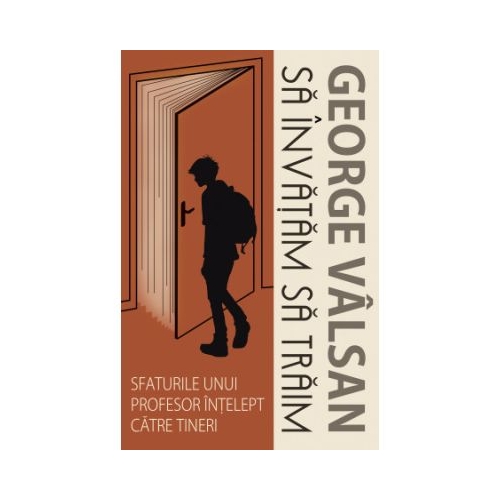Sa invatam sa traim. Sfaturile unui profesor intelept catre tineri - George Valsan