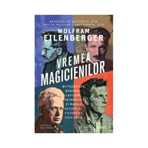 Vremea magicienilor. Wittgenstein Benjamin Cassirer Heidegger si marele deceniu al filosofiei 19191929 - Wolfram Eilenberger