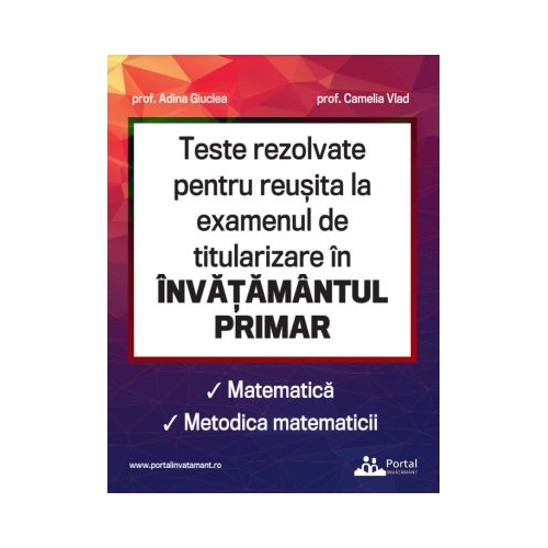 Teste rezolvate pentru reusita la examenul de titularizare in invatamantul primar. Matematica. Metodica matematicii - Adina Giuclea Camelia Vlad
