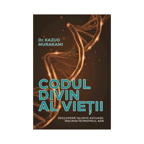 Codul divin al vietii. Descopera talente ascunse inscrise in propriul ADN - Dr. Kazuo Murakami