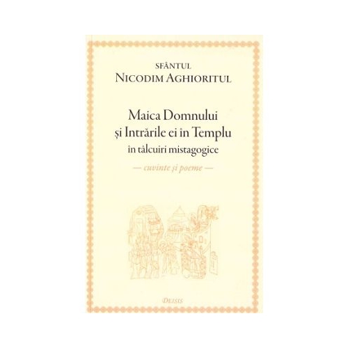 Maica Domnului si Intrarile ei in Templu in talcuiri mistagogice. Cuvinte si poeme - Sfantul Nicodim Aghioritul