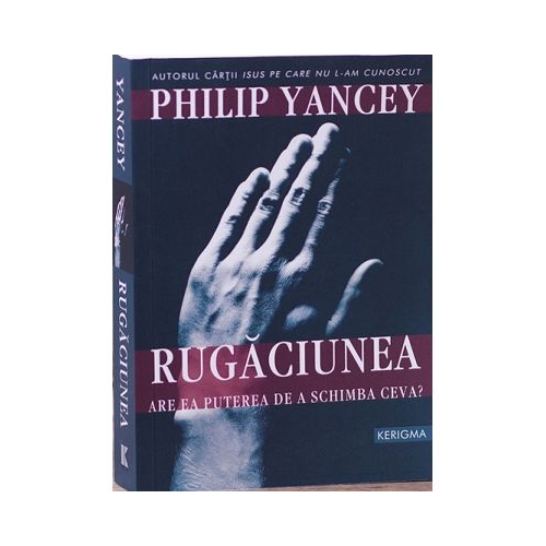 Rugaciunea. Are ea puterea de a schimba ceva - Philip Yancey