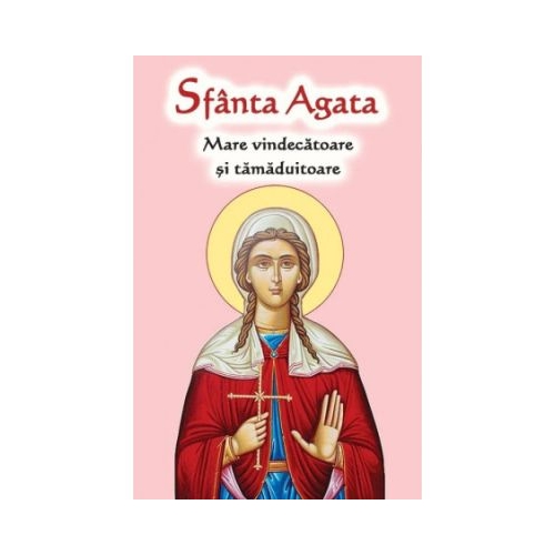 Sfanta Agata. Mare vindecatoare si tamaduitoare