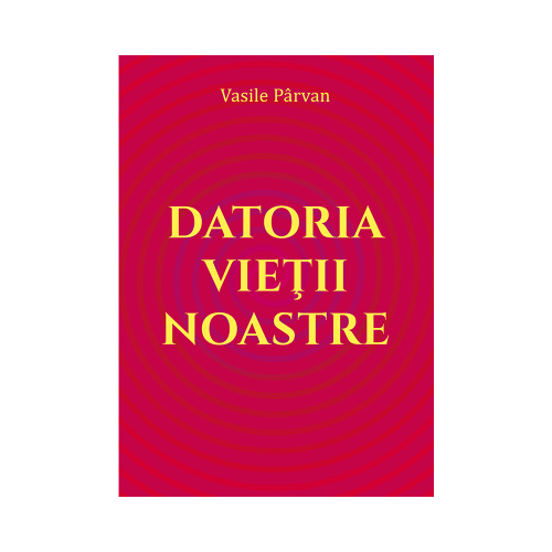 Datoria vietii noastre - Vasile Parvan