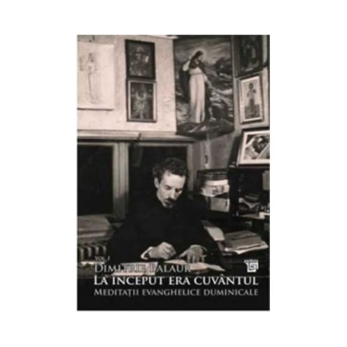 La inceput era cuvantul. Meditatii evanghelice duminicale volumul 1 - Dimitrie Balaur