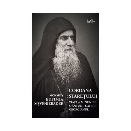Coroana staretului. Viata si minunile Sfantului Gavriil Georgianul - Eufimia Msvenieradze