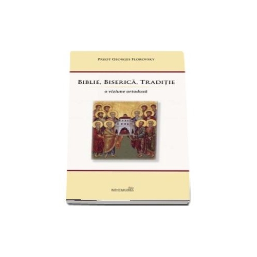 Biblie Biserica Traditie. O viziune ortodoxa. Editia a 2-a - Georges Florovsky