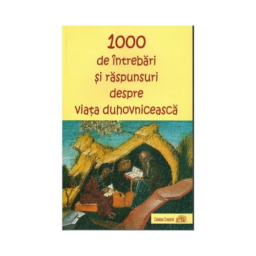 1000 de intrebari si raspunsuri despre viata duhovniceasca