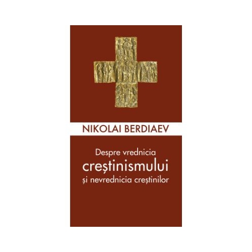 Despre vrednicia crestinismului si nevrednicia crestinilor - Nikolai Berdiaev