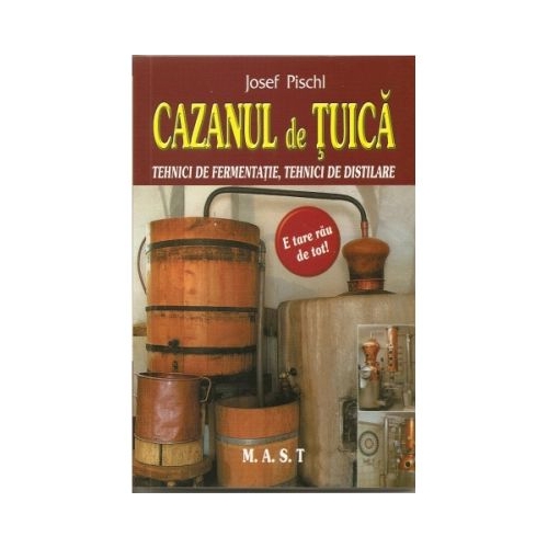 Cazanul de tuica. Tehnici de fermentatie tehnici de distilare - Josef Pischl