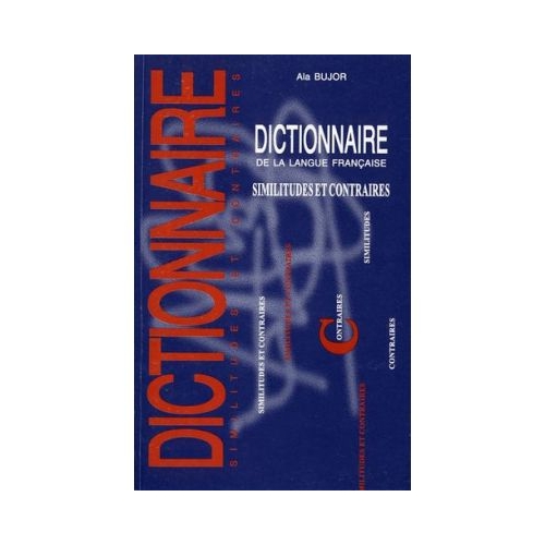 Dictionnaire de la langue francaise. Similitudes et contraires - Ala Bujor