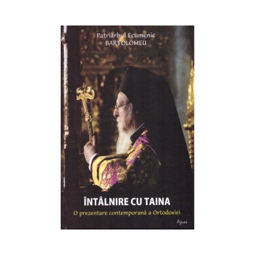 Intalnire cu taina. O prezentare contemporana a Ortodoxiei - Bartolomeu Patriarh Ecumenic