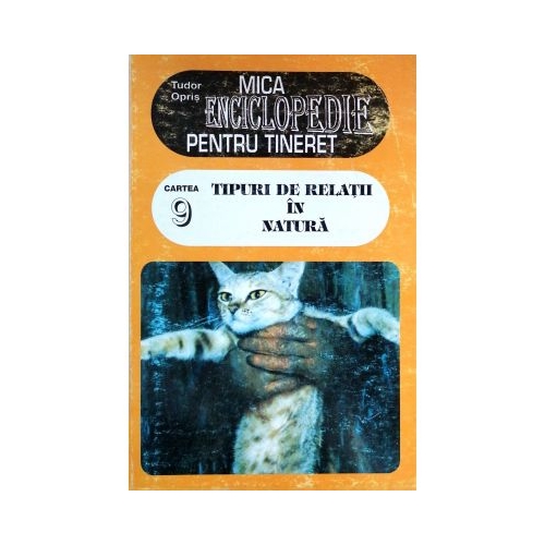 Mica enciclopedie pentru tineret vol. 9. Tipuri de relatii in natura - Tudor Opris