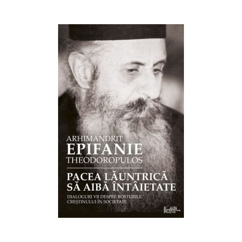 Pacea launtrica sa aiba intaietate. Dialoguri vii despre rosturile crestinului in societate - arhim. Epifanie Teodoropulos