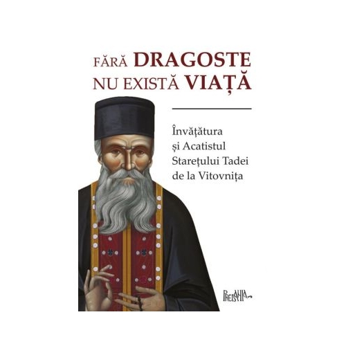 Fara dragoste nu exista viata. Invatatura si Acatistul Staretului Tadei de la Vitovnita