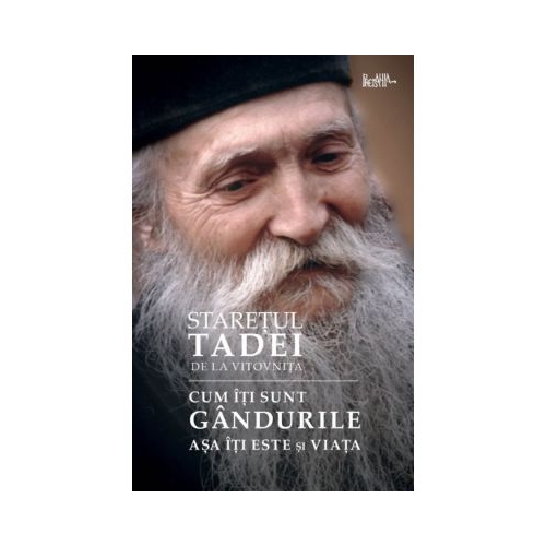 Cum iti sunt gandurile asa iti este si viata - Tadei staretul manastirii Vitovnita