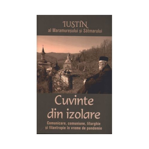Cuvinte din izolare. Comunicare comuniune liturghie si filantropie in vreme de pandemie - Iustin al Maramuresului si Satmarului
