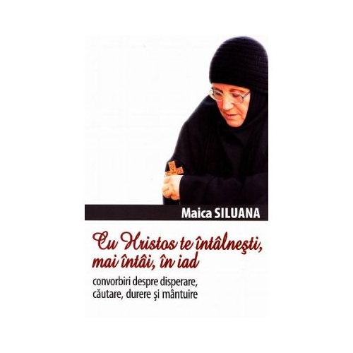 Cu Hristos te intalnesti mai intai n iad. Convorbiri despre disperare cautare durere si mantuire - Siluana Vlad