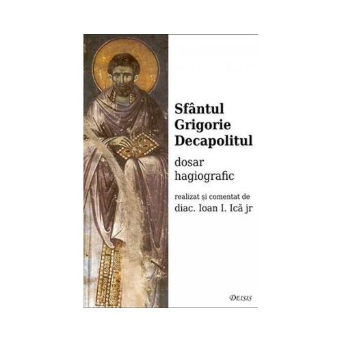 Sfantul Grigorie Decapolitul. Dosar hagiografic - Ioan I. Ica