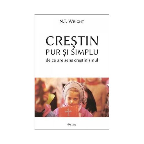 Crestin pur i simplu. De ce are sens crestinismul - Nicholas Thomas Wright