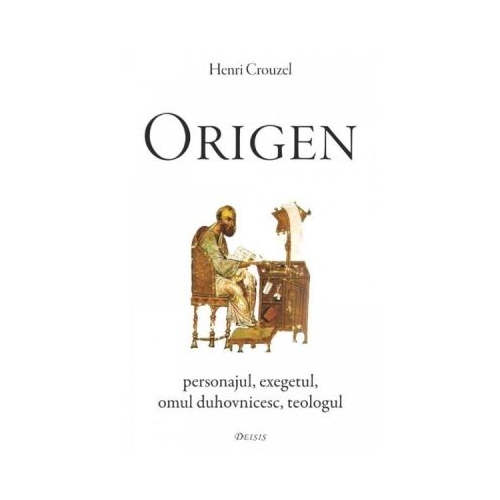 Origen. Personajul exegetul omul duhovnicesc teologul - Henri Crouzel