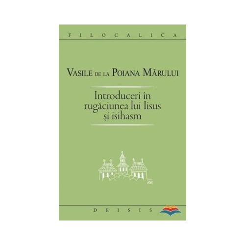Introduceri in rugaciunea lui Iisus si Isihasm - Sf. Vasile de la Poiana Marului