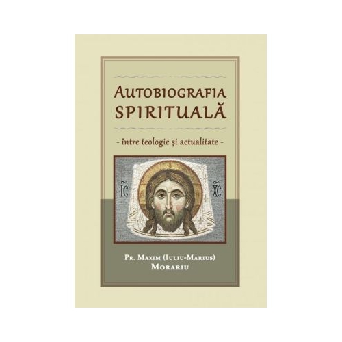 Autobiografia spirituala intre teologie si actualitate - Maxim Morariu