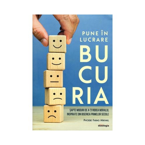 Pune in lucrare bucuria. Sapte moduri de a-ti ridica moralul inspirate din Biserica primelor secole - Phoebe Farag Mikhail
