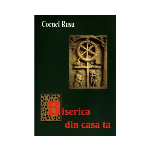 Biserica din casa ta - Cornel Rusu