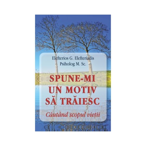 Spune-mi un motiv sa traiesc. Cautand scopul vietii - Eleftherios G. Eleftheriadis